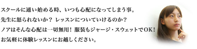 スクールに通い始める時、いつも心配になってしまう事。。。。。先生に怒られるのか？レッスンについていいけるのか？ノアはそんな心配は一切無用！！