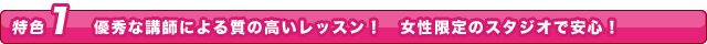 優秀な講師による質の高いレッスン！女性限定のスタジオで安心！