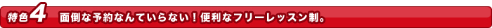 面倒な予約なんていらない!便利なフリーレッスン制。
